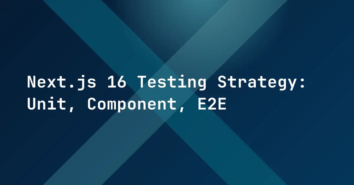 Next.js 16 Testing Strategy: Unit, Component, E2E