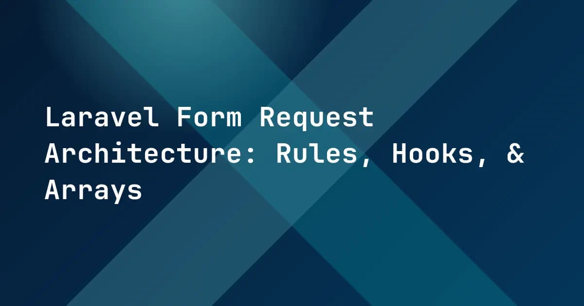 Laravel Form Request Architecture: Rules, Hooks, & Arrays