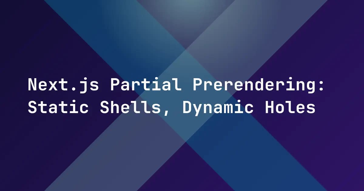 Next.js Partial Prerendering: Static Shells, Dynamic Holes