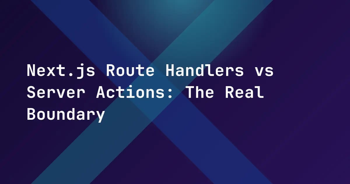 Next.js Route Handlers vs Server Actions: The Real Boundary