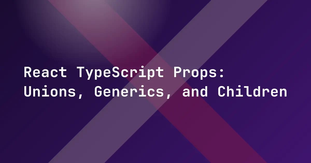 React TypeScript Props: Unions, Generics, and Children