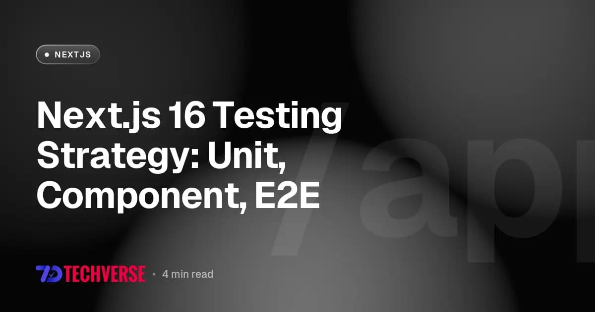 Next.js 16 Testing Strategy: Unit, Component, E2E